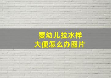 婴幼儿拉水样大便怎么办图片