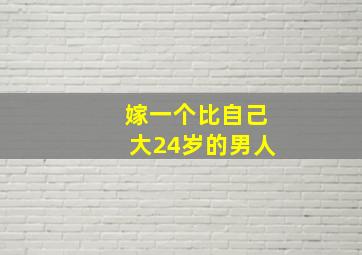 嫁一个比自己大24岁的男人