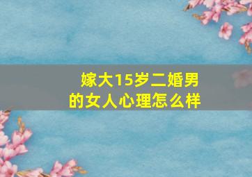 嫁大15岁二婚男的女人心理怎么样