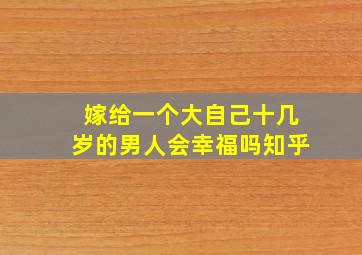 嫁给一个大自己十几岁的男人会幸福吗知乎