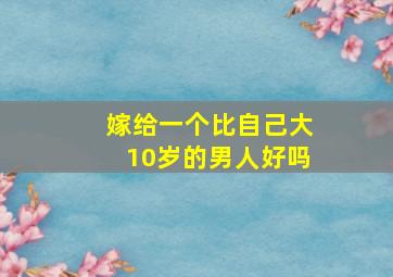 嫁给一个比自己大10岁的男人好吗