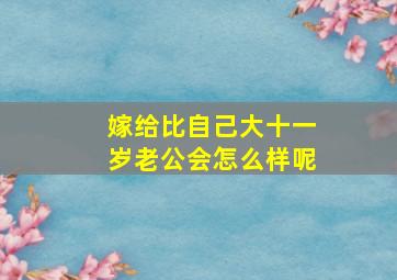 嫁给比自己大十一岁老公会怎么样呢