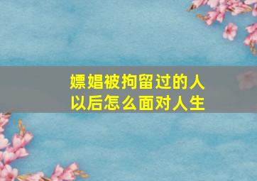 嫖娼被拘留过的人以后怎么面对人生