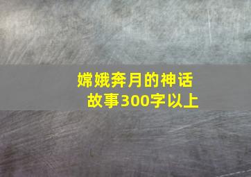 嫦娥奔月的神话故事300字以上