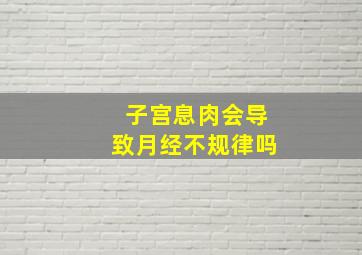 子宫息肉会导致月经不规律吗