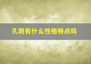 孔明有什么性格特点吗