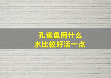 孔雀鱼用什么水比较好活一点