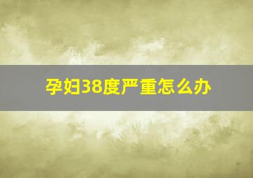 孕妇38度严重怎么办