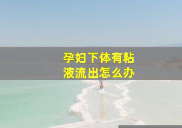 孕妇下体有粘液流出怎么办