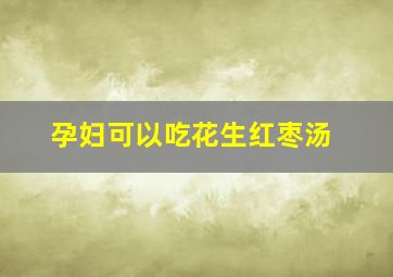 孕妇可以吃花生红枣汤