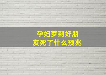 孕妇梦到好朋友死了什么预兆