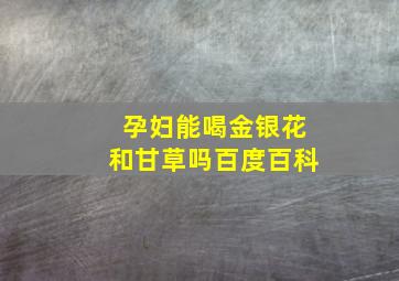 孕妇能喝金银花和甘草吗百度百科