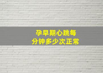 孕早期心跳每分钟多少次正常