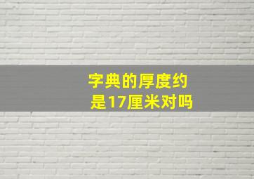 字典的厚度约是17厘米对吗