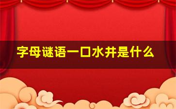 字母谜语一口水井是什么