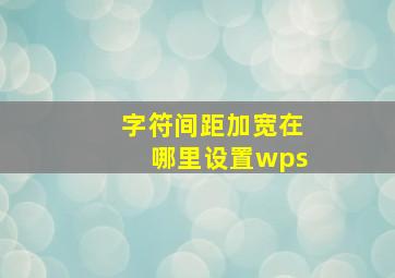 字符间距加宽在哪里设置wps