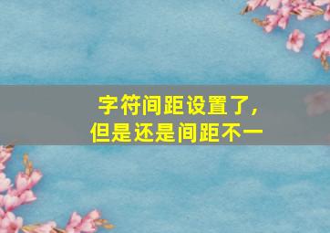 字符间距设置了,但是还是间距不一