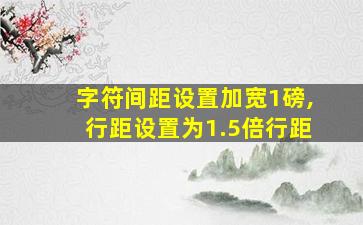 字符间距设置加宽1磅,行距设置为1.5倍行距