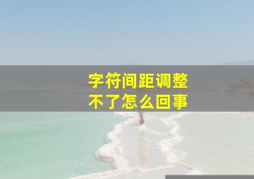 字符间距调整不了怎么回事