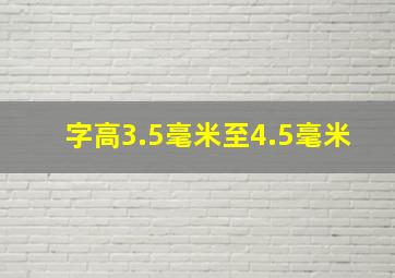 字高3.5毫米至4.5毫米