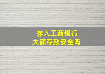 存入工商银行大额存款安全吗