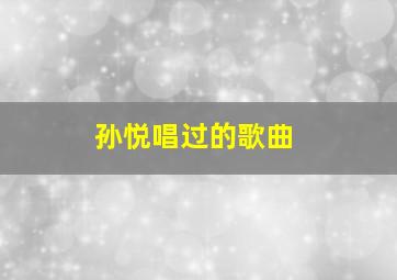 孙悦唱过的歌曲