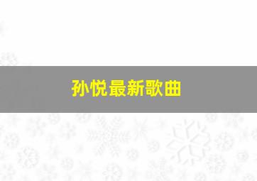 孙悦最新歌曲