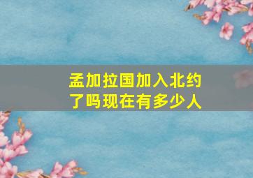 孟加拉国加入北约了吗现在有多少人