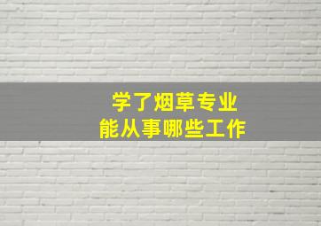 学了烟草专业能从事哪些工作