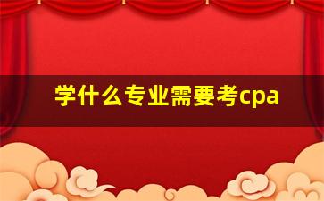 学什么专业需要考cpa