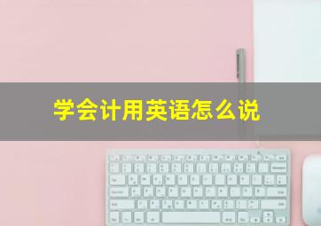 学会计用英语怎么说