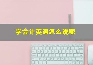 学会计英语怎么说呢