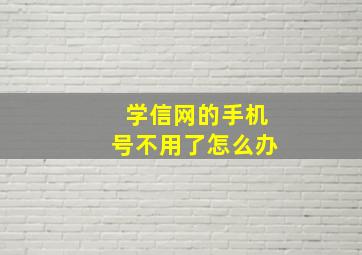 学信网的手机号不用了怎么办