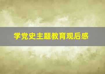 学党史主题教育观后感