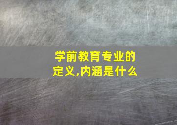 学前教育专业的定义,内涵是什么