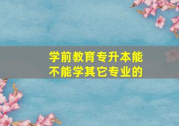 学前教育专升本能不能学其它专业的