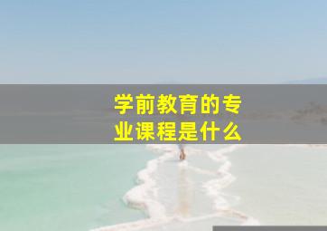 学前教育的专业课程是什么