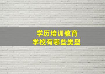 学历培训教育学校有哪些类型