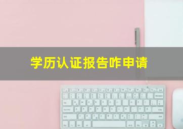 学历认证报告咋申请