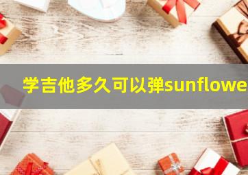 学吉他多久可以弹sunflower