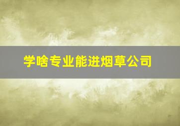 学啥专业能进烟草公司