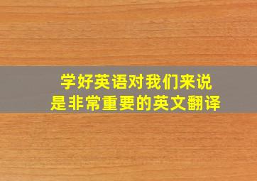 学好英语对我们来说是非常重要的英文翻译