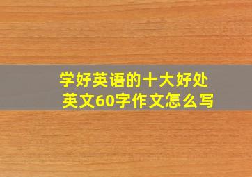 学好英语的十大好处英文60字作文怎么写