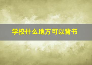 学校什么地方可以背书