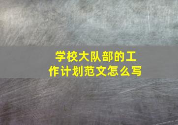 学校大队部的工作计划范文怎么写