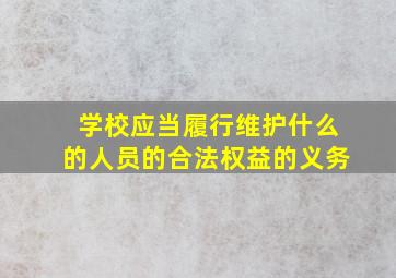 学校应当履行维护什么的人员的合法权益的义务