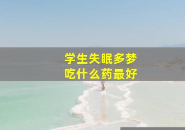 学生失眠多梦吃什么药最好