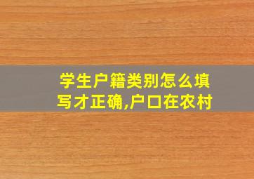 学生户籍类别怎么填写才正确,户口在农村