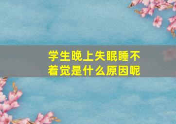 学生晚上失眠睡不着觉是什么原因呢