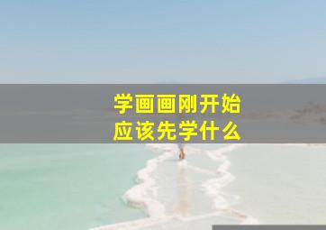 学画画刚开始应该先学什么